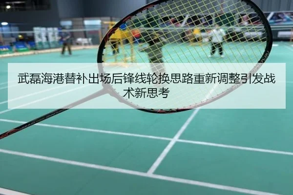 武磊海港替补出场后锋线轮换思路重新调整引发战术新思考