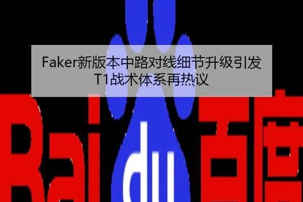 Faker新版本中路对线细节升级引发T1战术体系再热议
