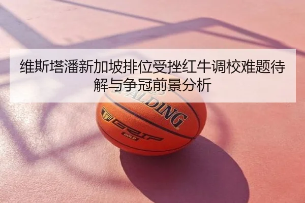 维斯塔潘新加坡排位受挫红牛调校难题待解与争冠前景分析